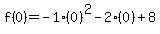 f%280%29=-1%280%29%5E2-2%280%29%2B8