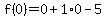 f%280%29=0%2B1%2A0-5