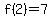 f%282%29=7