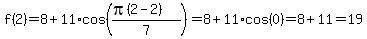 f%282%29+=+8+%2B+11%2Acos%28%28pi%282-2%29%29%2F7%29=+8+%2B+11%2Acos%280%29=8%2B11=19