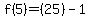 f%285%29=%2825%29-1