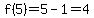 f%285%29=5-1=4