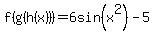 f%28g%28h%28x%29%29%29+=+6sin%28x%5E2%29-5