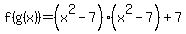 f%28g%28x%29%29=%28x%5E2+-+7%29%2A%28x%5E2+-+7%29%2B7