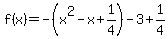 f%28x%29=-%28x%5E2-x%2B1%2F4%29-3%2B1%2F4