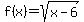 f%28x%29=sqrt%28x-6%29