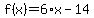 f%28x%29+=+6%2Ax+-+14