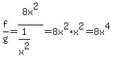 f%2Fg=8x%5E2%2F%281%2Fx%5E2%29=8x%5E2%2Ax%5E2=8x%5E4