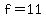f=11