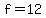 f=12