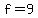 f=9