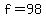 f=98