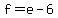 f+=+e+-6