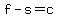f+-+s+=+c