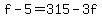 f-5=315-3f