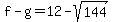 f-g=12-sqrt%28144%29