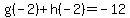 g%28-2%29%2Bh%28-2%29=+-12