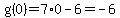 g%280%29=+7%2A0-6=-6