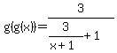 g%28g%28x%29%29=3%2F%283%2F%28x%2B1%29%2B1%29