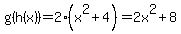 g%28h%28x%29%29=2%28x%5E2%2B4%29=2x%5E2%2B8