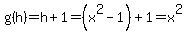 g%28h%29=h%2B1=%28x%5E2-1%29%2B1=x%5E2