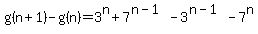 g%28n%2B1%29-g%28n%29=3%5En%2B7%5E%28n-1%29-3%5E%28n-1%29-7%5En