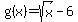 g%28x%29+=+sqrt%28x%29+-+6