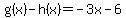 g%28x%29-h%28x%29=-3x-6
