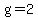 g=2