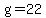 g=22