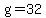 g=32