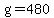 g=480