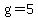 g=5