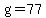 g=77