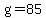 g=85