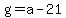 g=a-21