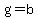 g=b
