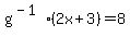 g%5E%28-1%29%282x%2B3%29+=+8