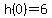 h%280%29=6