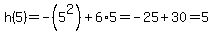 h%285%29+=+-%285%5E2%29+%2B+6%2A5+=+-25+%2B+30+=+%2B5