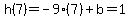 h%287%29=-9%287%29%2Bb=1
