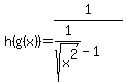 h%28g%28x%29%29=1%2F%281%2Fsqrt%28x%5E2%29-1%29
