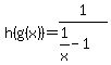 h%28g%28x%29%29=1%2F%281%2Fx-1%29