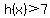h%28x%29%3E7