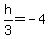 h%2F3+=+-4