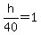 h%2F40+=+1