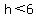 h%3C6