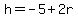 h=-5%2B2r