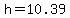 h=10.39
