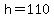 h=110